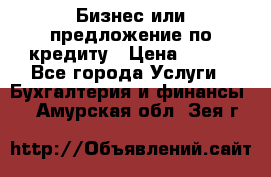 Бизнес или предложение по кредиту › Цена ­ 123 - Все города Услуги » Бухгалтерия и финансы   . Амурская обл.,Зея г.